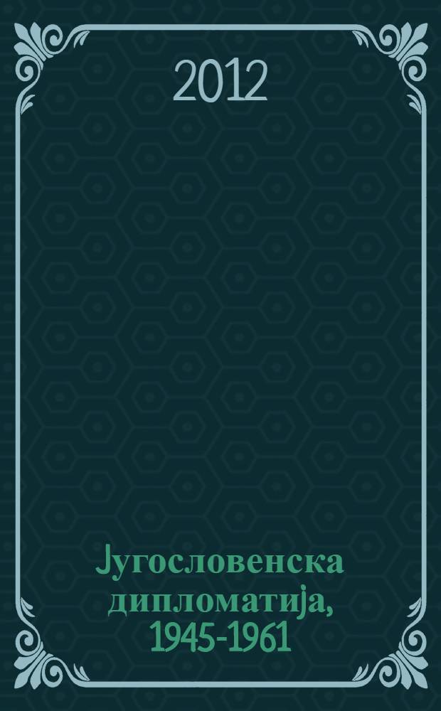 Jугословенска дипломатиjа, 1945-1961 : зборник радова