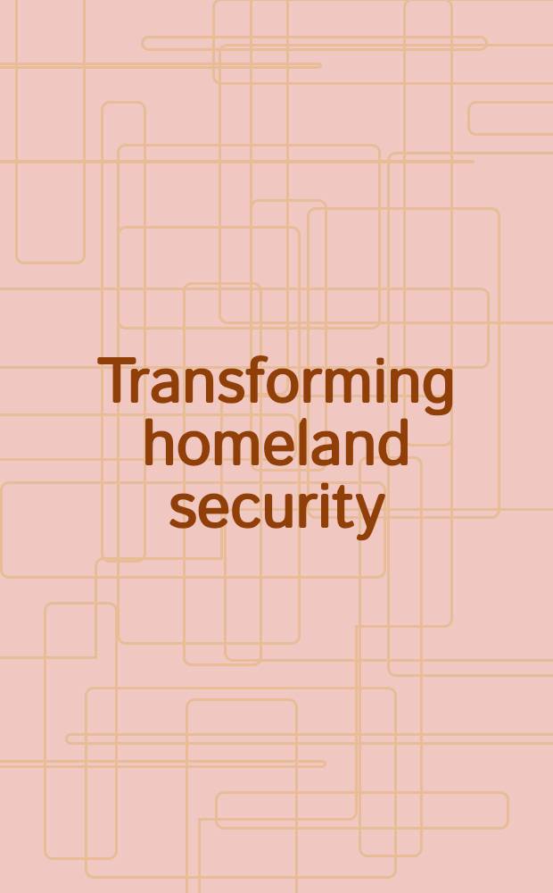 Transforming homeland security: U.S. and European approaches = Преобразование Национальной Безопасности: США и европейские подходы.