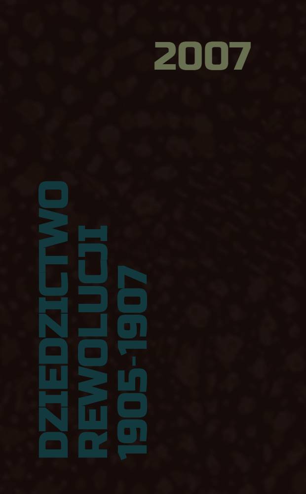 Dziedzictwo rewolucji 1905-1907 : materiały z konferencji pt. "Początek drogi. Rok 1905 w Królestwie Polskim jako zaranie niepodległości i rewolucji społecznej" zorganizowanej 3, 4 i 7 listopada 2005 r. przez: Muzeum niepodległości w Warszawie etc. = Наследие революции 1905 - 1907