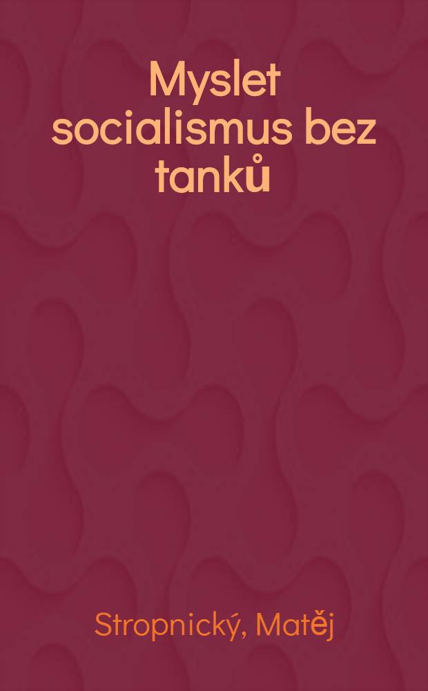 Myslet socialismus bez tanků : svoboda slova ve střed/tu zájmů československého roku 1968 = Мысли о социализме без танков.