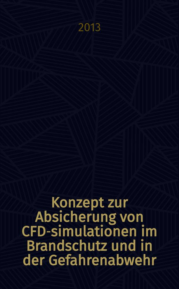 Konzept zur Absicherung von CFD-simulationen im Brandschutz und in der Gefahrenabwehr : Forschung im Brandschutz und in der Gefahrenabwehr