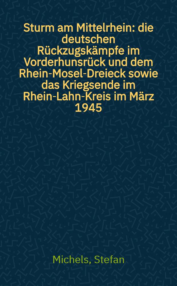 Sturm am Mittelrhein : die deutschen Rückzugskämpfe im Vorderhunsrück und dem Rhein-Mosel-Dreieck sowie das Kriegsende im Rhein-Lahn-Kreis im März 1945 = Штурм вблизи переднего Рейна.
