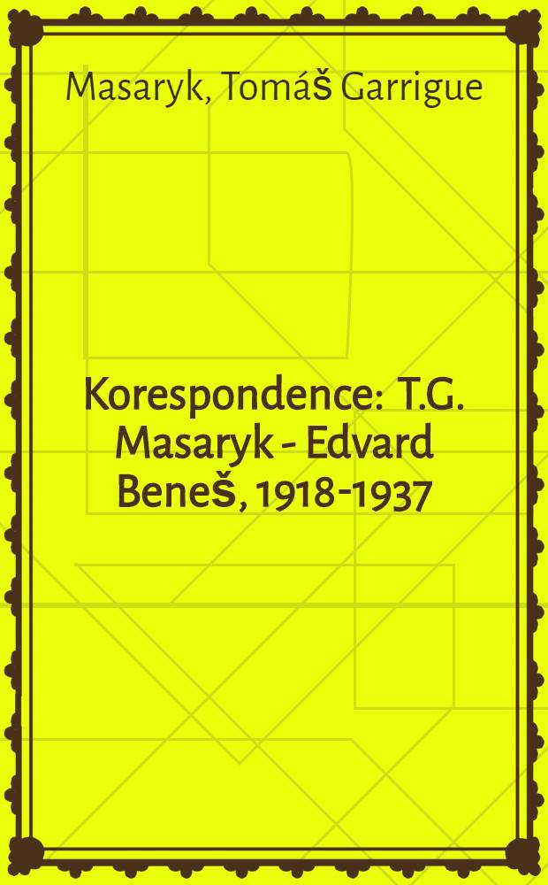 Korespondence : T.G. Masaryk - Edvard Beneš, 1918-1937 = Переписка Масарика с Бенешем