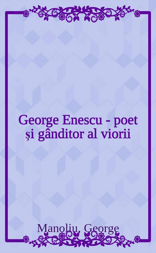 George Enescu - poet şi gânditor al viorii = Georges Enesco - poète et penseur de l'art du violon = Джорж Энеску поэт и мыслитель искусства срипки