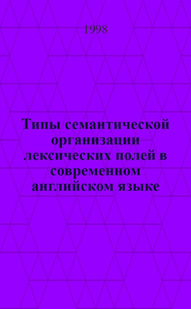 Типы семантической организации лексических полей в современном английском языке : Автореф. дис. на соиск. учен. степ. к.филол.н. : Спец. 10.02.04