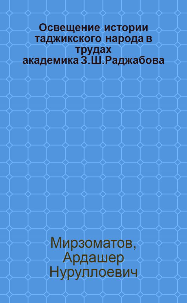 Освещение истории таджикского народа в трудах академика З.Ш.Раджабова : автореферат диссертации на соискание ученой степени к.ист.н. : специальность 07.00.02