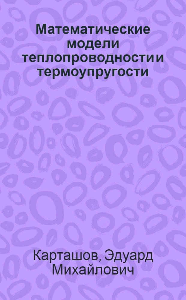 Математические модели теплопроводности и термоупругости : учебное пособие для студентов высших учебных заведений, обучающихся по направлению подготовки бакалавров и магистров в области технических наук и по направлениям подготовки дипломированных специалистов в области техники и технологии