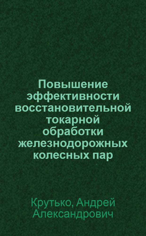Повышение эффективности восстановительной токарной обработки железнодорожных колесных пар : монография