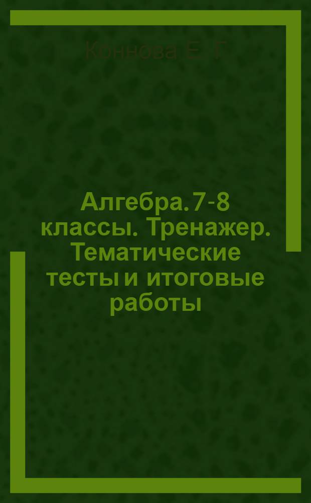 Алгебра. 7-8 классы. Тренажер. Тематические тесты и итоговые работы : учебно-методическое пособие