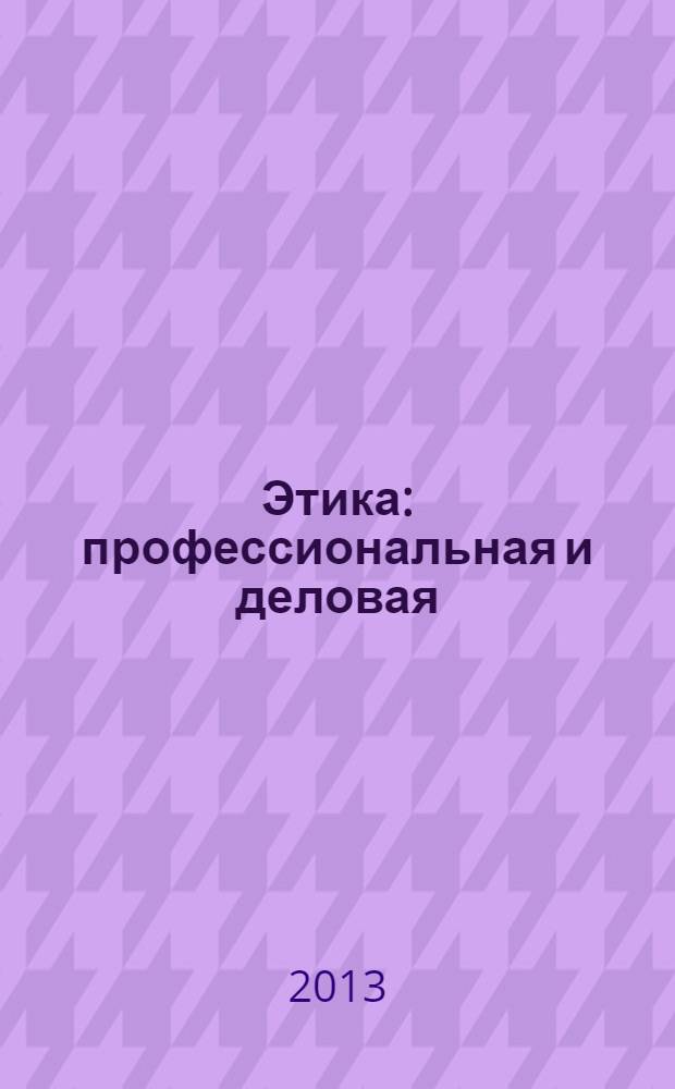 Этика: профессиональная и деловая : учебное пособие