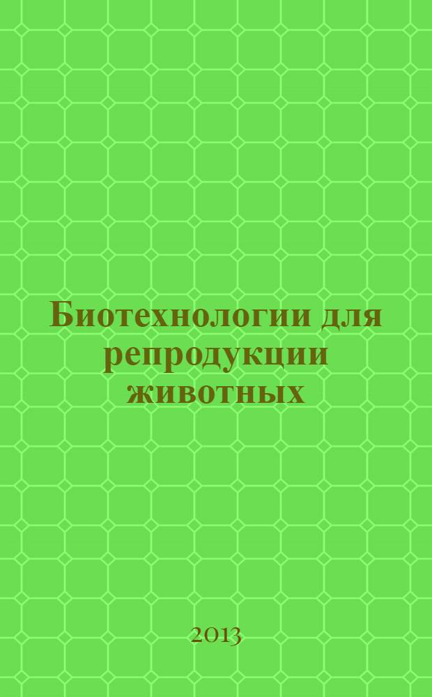 Биотехнологии для репродукции животных : учебное пособие : для студентов вузов по специальностям: 111801 "Ветеринария", 111100 "Зоотехния", 111900 "Технология производства и переработки сельскохозяйственной продукции", аспирантов, практических ветеринарных врачей