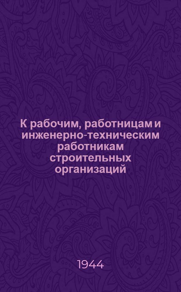 К рабочим, работницам и инженерно-техническим работникам строительных организаций, ко всем трудящимся Ленинграда : обращение общегородского совещания стахановцев-строителей, участников восстановления Ленинграда