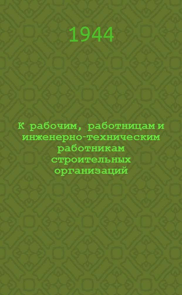 К рабочим, работницам и инженерно-техническим работникам строительных организаций, ко всем трудящимся Ленинграда : обращение общегородского совещания стахановцев-строителей, участников восстановления Ленинграда