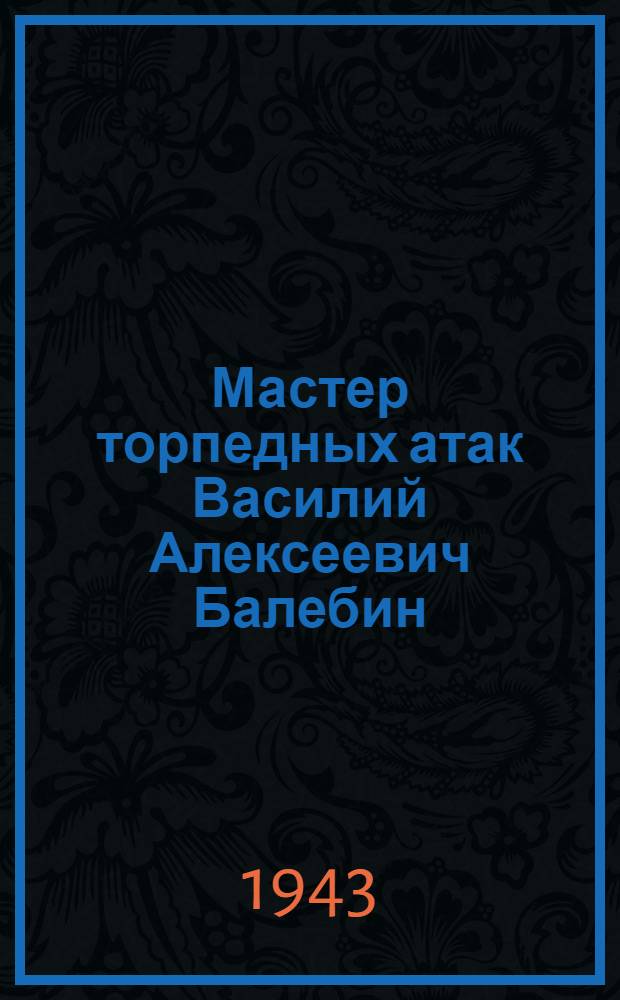 Мастер торпедных атак Василий Алексеевич Балебин
