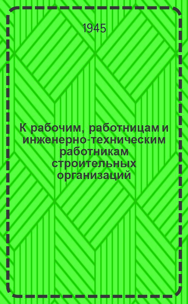 К рабочим, работницам и инженерно-техническим работникам строительных организаций, ко всем трудящимся Фрунзенского района : Обращение актива передовиков по восстановлению хозяйства Фрунзенского района