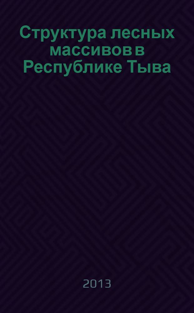 Структура лесных массивов в Республике Тыва : монография