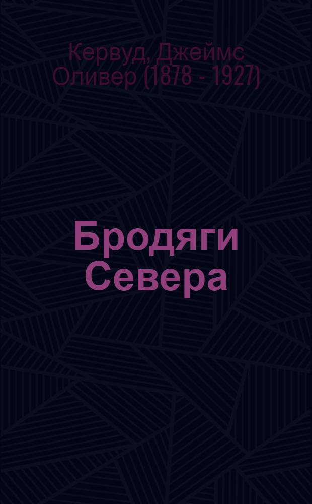 Бродяги Севера; Гризли: повести / Джеймс Кервуд; пер. с англ. М.П. Чехова