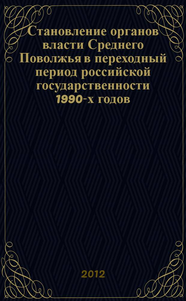 Становление органов власти Среднего Поволжья в переходный период российской государственности 1990-х годов : монография