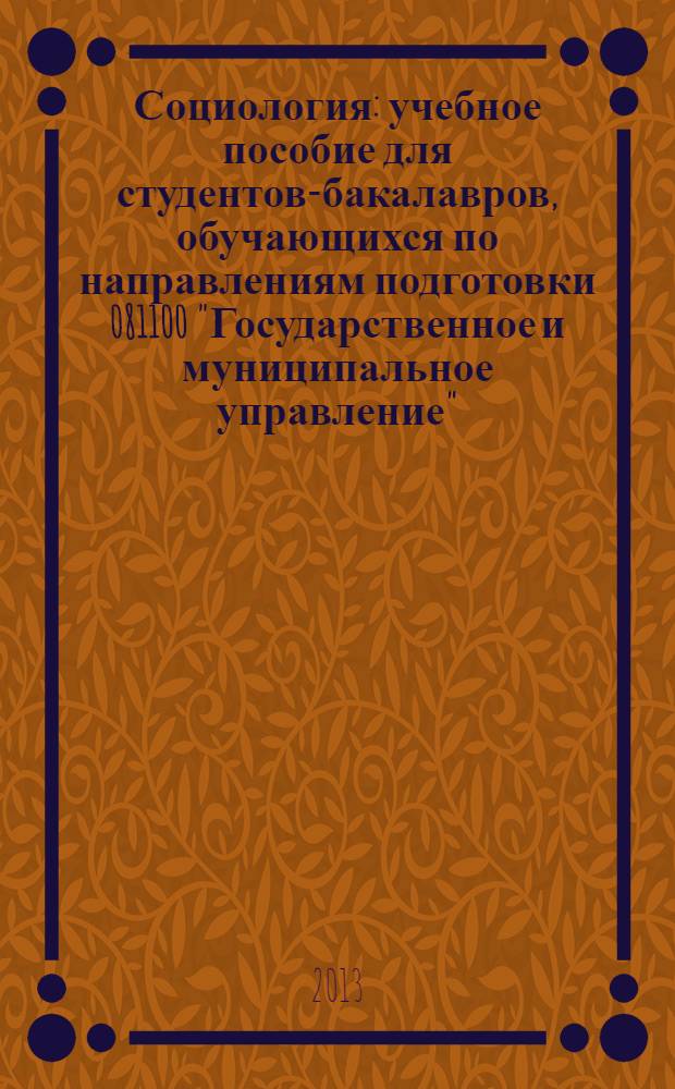 Социология : учебное пособие для студентов-бакалавров, обучающихся по направлениям подготовки 081100 "Государственное и муниципальное управление", 080400 "Управление персоналом", 080200 "Менеджмент", 040400 "Социальная работа", 040700 "Организация работы с молодежью"