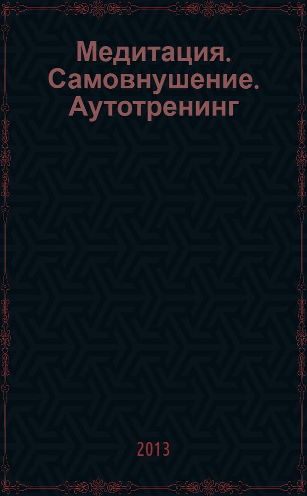 Медитация. Самовнушение. Аутотренинг : самые эффективные психотехники