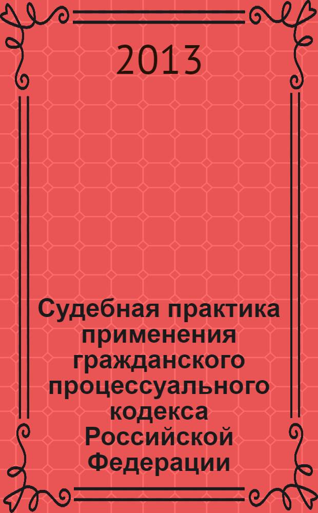 Судебная практика применения гражданского процессуального кодекса Российской Федерации : [сборник в 3 кн.]. Кн. 3