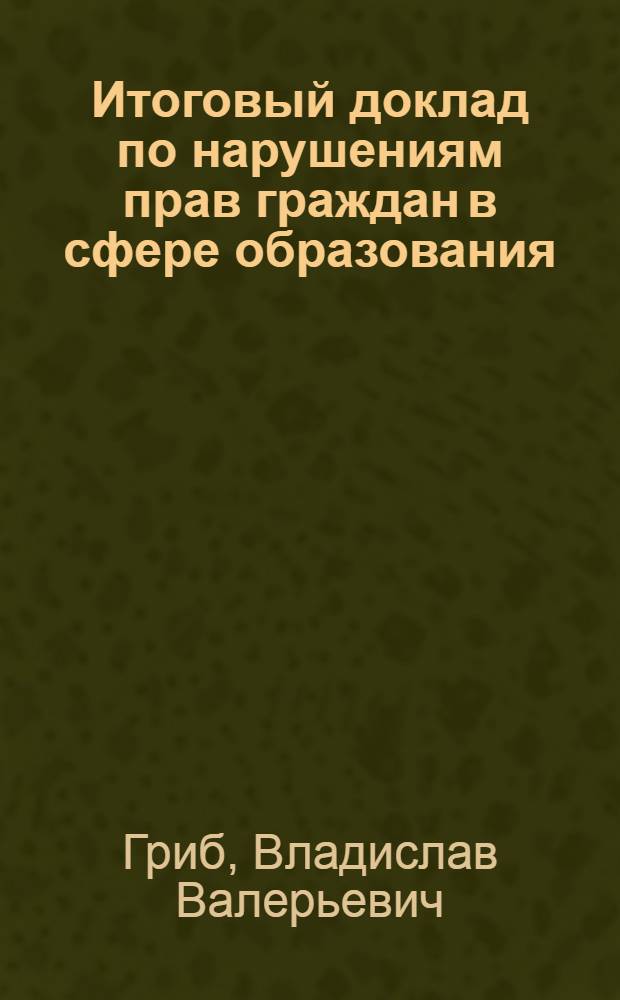 Итоговый доклад по нарушениям прав граждан в сфере образования : по результатам мониторинга за состоянием права граждан на образование в федеральных округах Российской Федерации, ноябрь 2012 г. - октябрь 2013 г