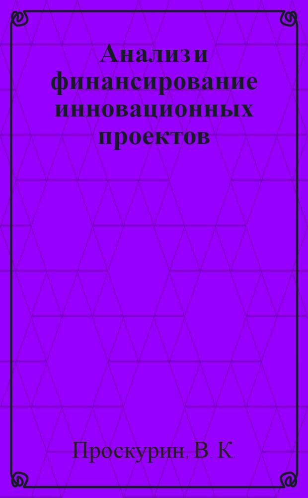 Анализ и финансирование инновационных проектов : учебное пособие