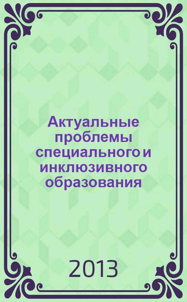 Актуальные проблемы специального и инклюзивного образования : материалы международной научно-практической конференции с элементами научной школы для молодых ученых - 49-х Евсевьевских чтений, 22-23 мая 2013 года, г. Саранск