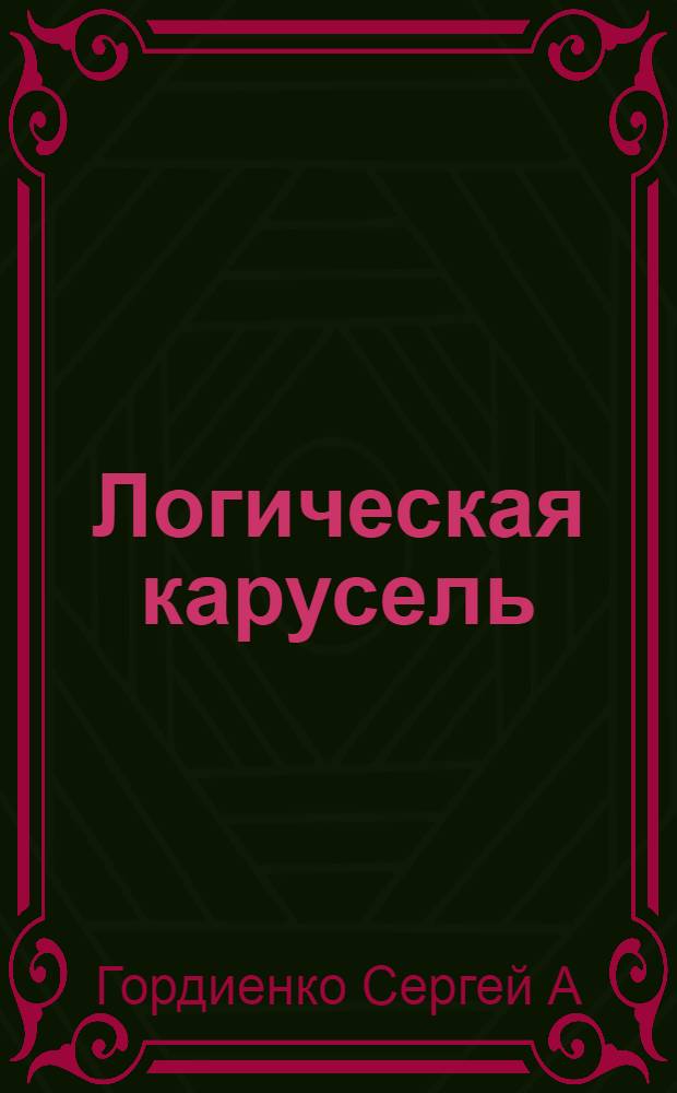 Логическая карусель: Головоломки. Кроссворды. Лабиринты. Загадки. Ребусы : для детей младшего и школьного возраста
