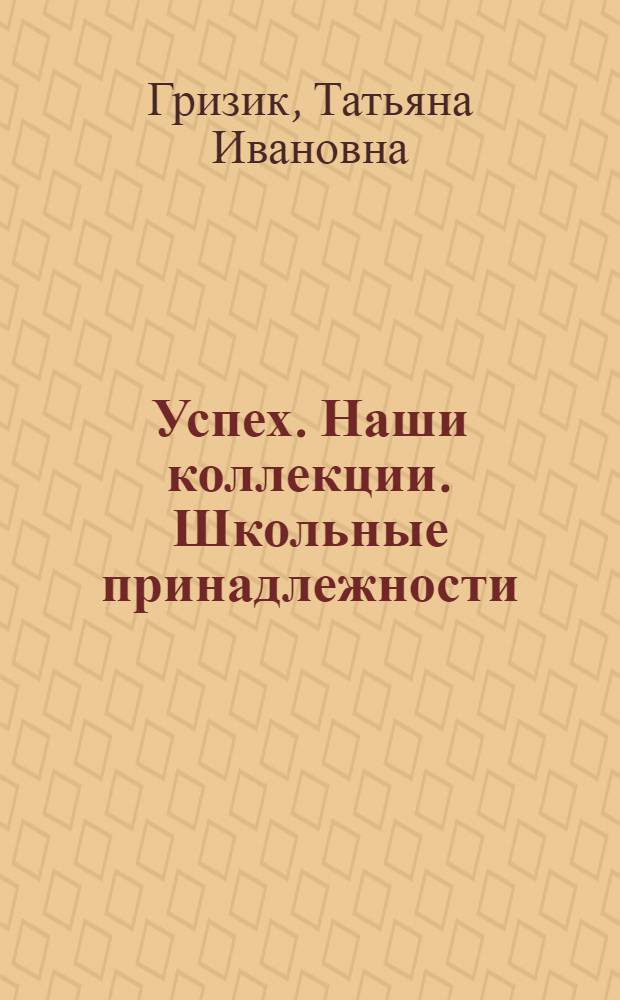 Успех. Наши коллекции. Школьные принадлежности : пособие для детей 5-7 лет