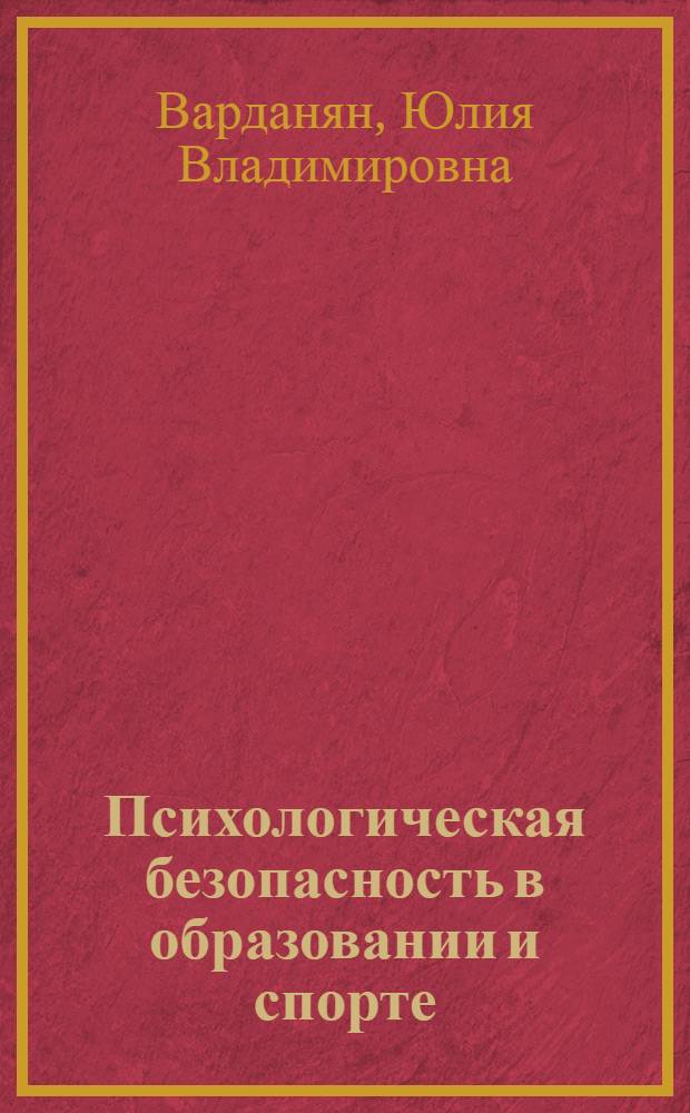 Психологическая безопасность в образовании и спорте: проблемы субъектной и компетентностной обусловленности : монография