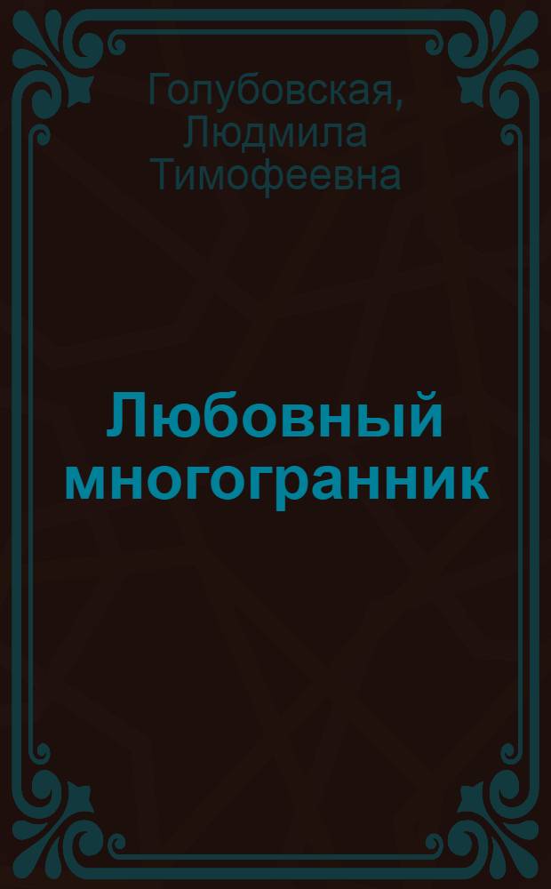 Любовный многогранник : любовь, семья, секс, дети : для лиц старше 16 лет