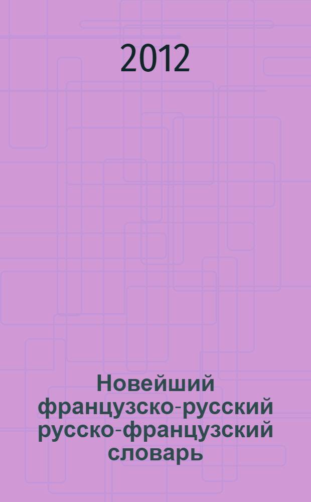 Новейший французско-русский русско-французский словарь = Nouveau Fran&ccedil;ais-Russe Russe-Fran&ccedil;ais dictionnaire : с транскрипцией : 100 тысяч слов
