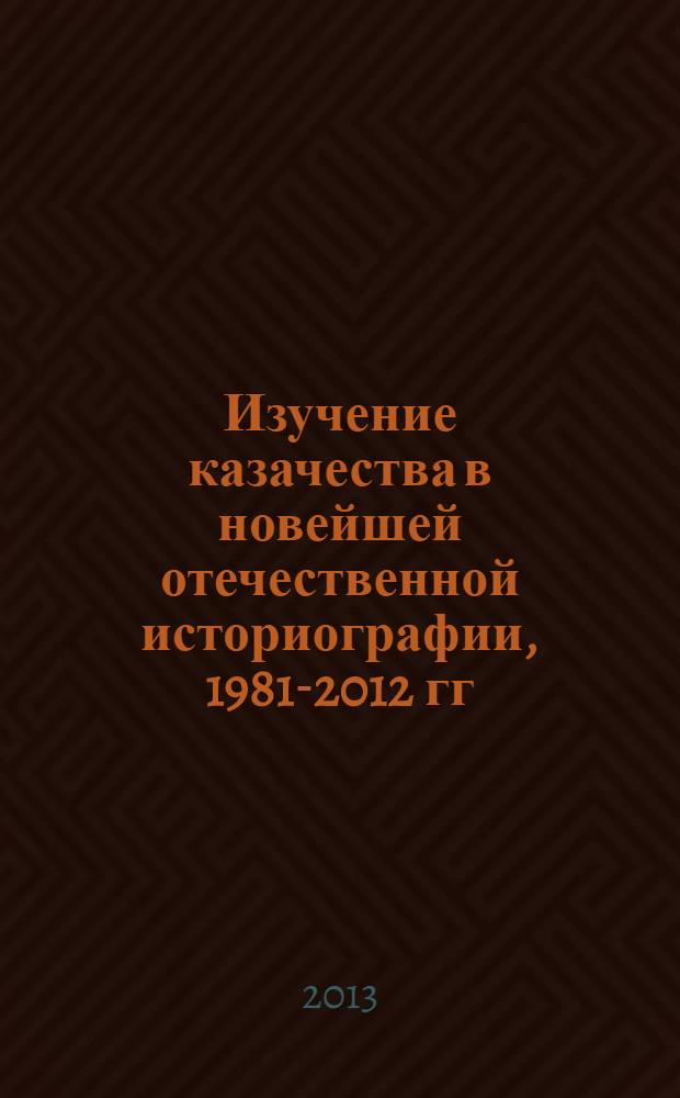 Изучение казачества в новейшей отечественной историографии, 1981-2012 гг : (библиометрия и статистический анализ) историография казачества монография. Кн. 2