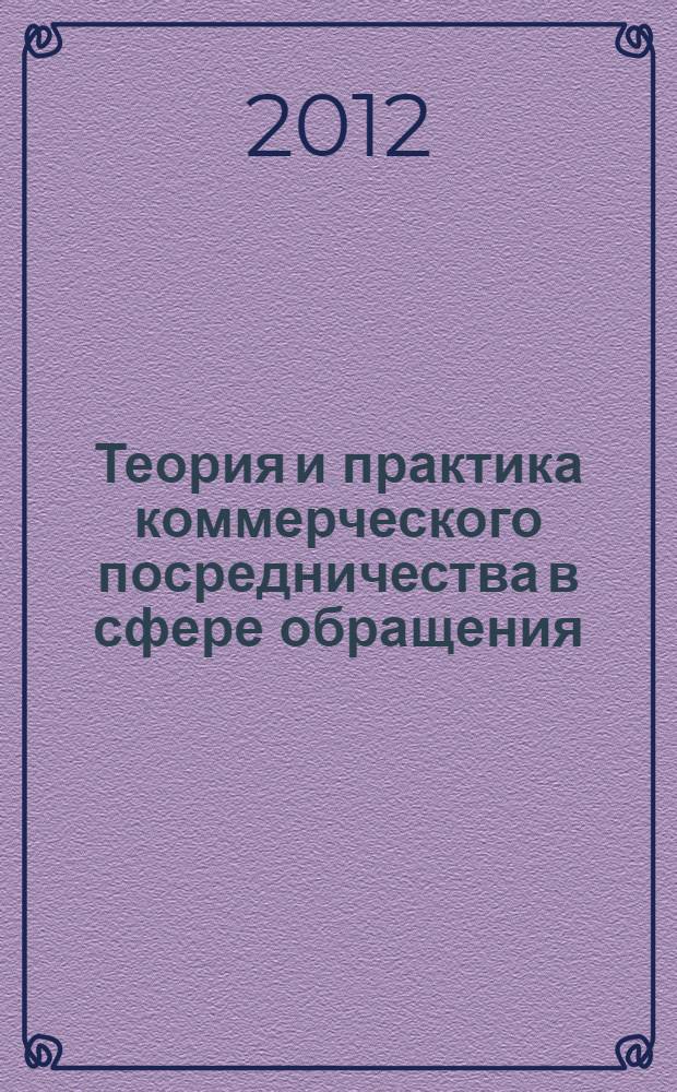 Теория и практика коммерческого посредничества в сфере обращения : материалы Региональной научно-практической конференции студентов и аспирантов (5 декабря 2012 года)