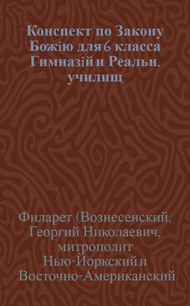 Конспект по Закону Божiю для 6 класса Гимназiй и Реальн. училищ : (по кн. "Христiанская Жизнь прот. Н. Вознесенского)