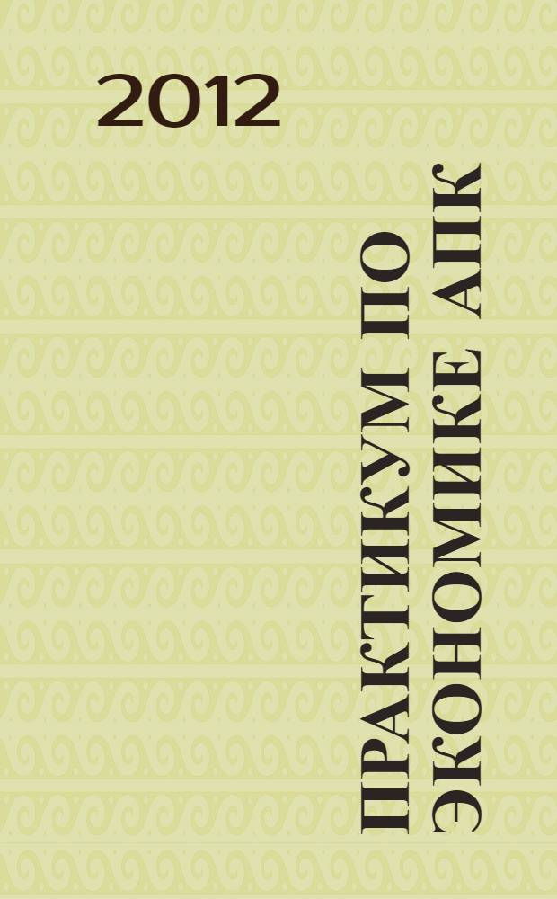 Практикум по экономике АПК : учебно-методическое пособие для студентов неэкономических факультетов, обучающихся по направлению подготовки (специальности) 111801 Ветеринария (квалификация (степень) "специалист") и направлению подготовки (специальности) 111100 Зоотехния (квалификация) степень "бакалавр")