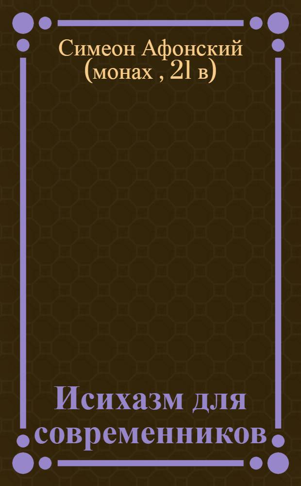 Исихазм для современников : по творениям прп. Каллиста Ангеликуда, Свт. Дионисия Ареопагита и прп. Максима Исповедника