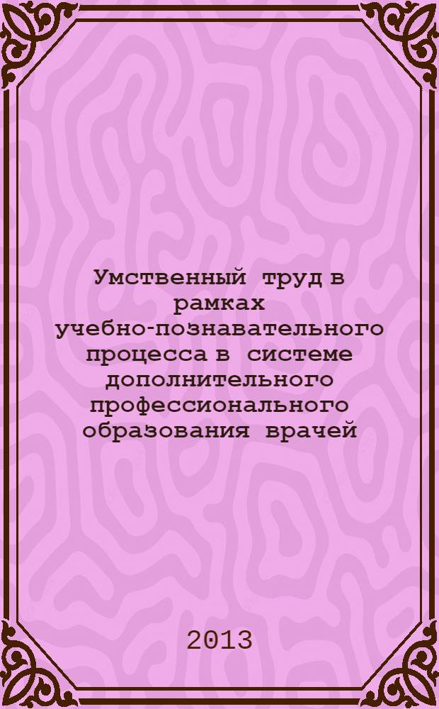 Умственный труд в рамках учебно-познавательного процесса в системе дополнительного профессионального образования врачей : монография
