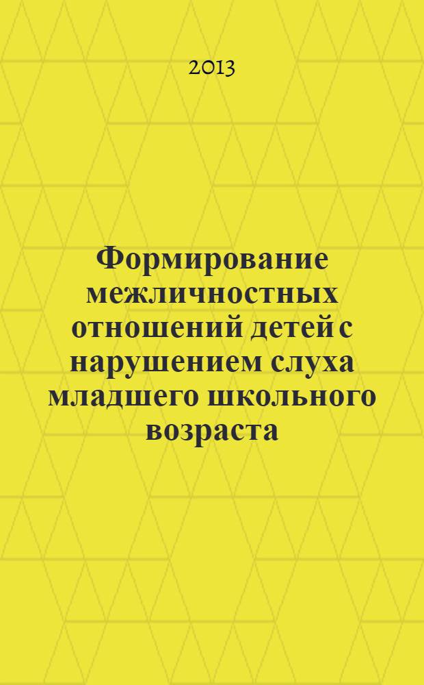 Формирование межличностных отношений детей с нарушением слуха младшего школьного возраста = Е.Г. Речицкая, Ю.В. Гайдова