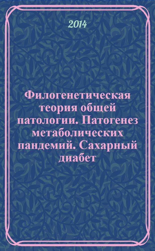 Филогенетическая теория общей патологии. Патогенез метаболических пандемий. Сахарный диабет : монография