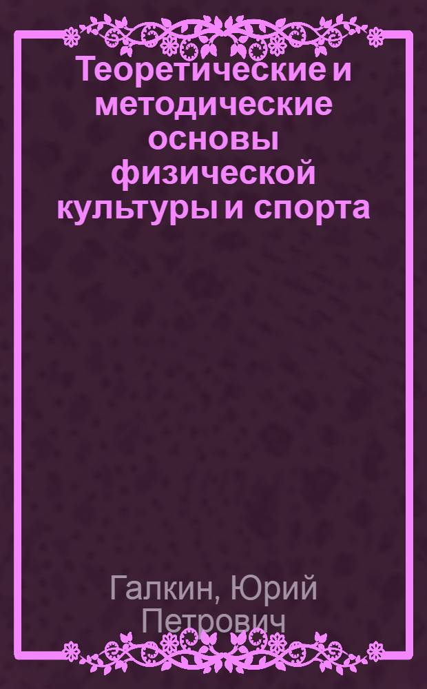 Теоретические и методические основы физической культуры и спорта : учебное пособие для образовательных учреждений высшего профессионального образования
