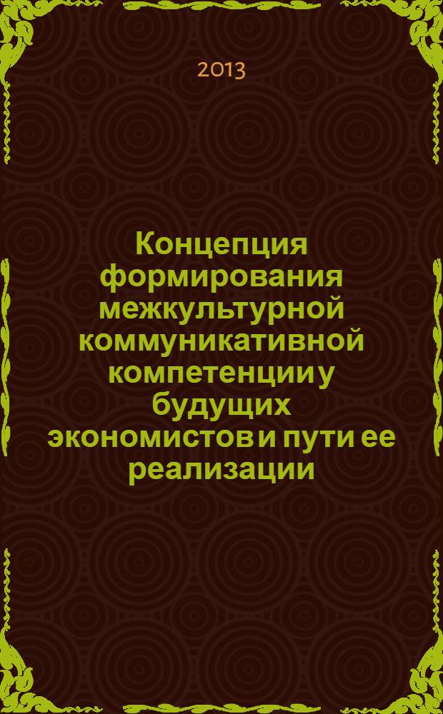 Концепция формирования межкультурной коммуникативной компетенции у будущих экономистов и пути ее реализации : монография