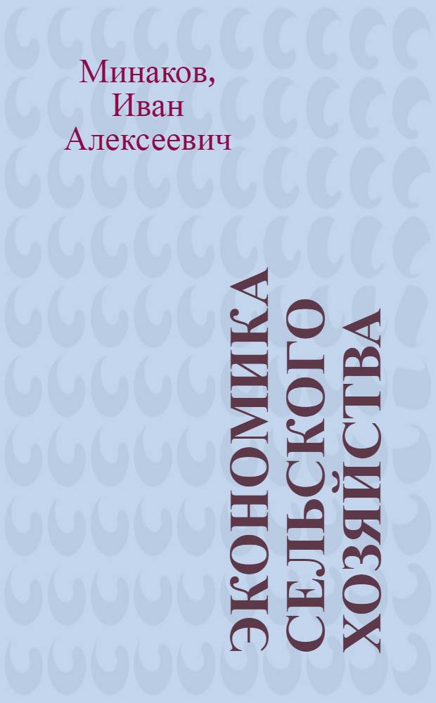 Экономика сельского хозяйства : учебное пособие для студентов высших учебных заведений, обучающихся по направлениям 080200 "Экономика" и 080200.68 "Менеджмент" (магистратура) : соответствует Федеральному государственному образовательному стандарту 3-го поколения