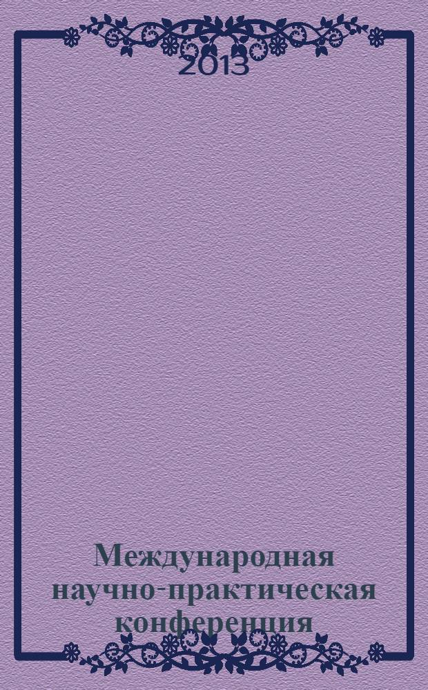 Международная научно-практическая конференция: Инновационные и мультидисциплинарные проблемы науки и образования в современном мире, 21 мая 2013 года : материалы