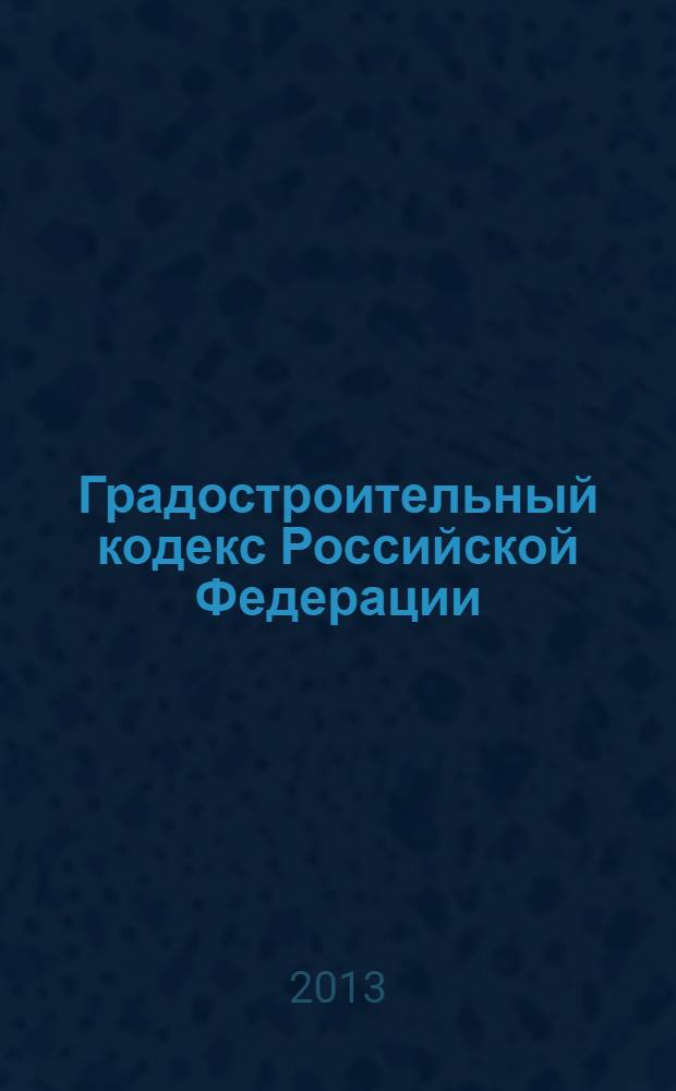 Градостроительный кодекс Российской Федерации: : принят Государственной Думой 22 декабря 2004 года : одобрен Советом Федерации 24 декабря 2004 года : изменения: Федеральные законы от 22 июля 2005 г. N° 117-ФЗ ... от 7 июня 2013 г. N° 113-ФЗ : по состоянию на 25 июня 2013 г. : с учетом изменений, внесенных Федеральным законом от 7 июня 2013 г. N° 113-ФЗ