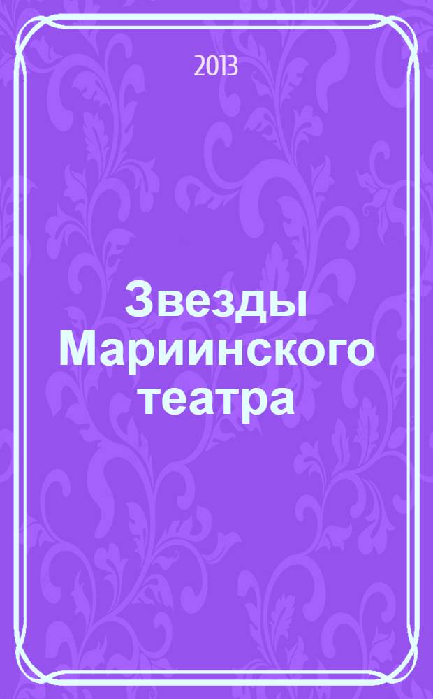 Звезды Мариинского театра : 99 лучших из лучших [краткий справочник и антология в 2 т. к 230-летию Гос. акад. Мариин. театра, старейшего муз. театра России, 1783-2013]. [Т.] 1