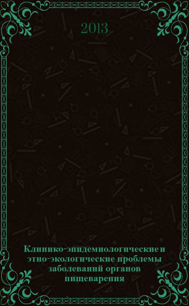 Клинико-эпидемиологические и этно-экологические проблемы заболеваний органов пищеварения : материалы тринадцатой Восточно-Сибирской гастроэнтерологической конференции с международным участием, Бурятской гастроэнтерологической конференции "Современные принципы диагностики и лечения гастроэнтерологических заболеваний", 3-4 июня 2013 года, г. Улан-Удэ и второй Забайкальской конференции "Актуальные проблемы гастроэнтерологии", 30-31 мая 2013 года, г. Чита