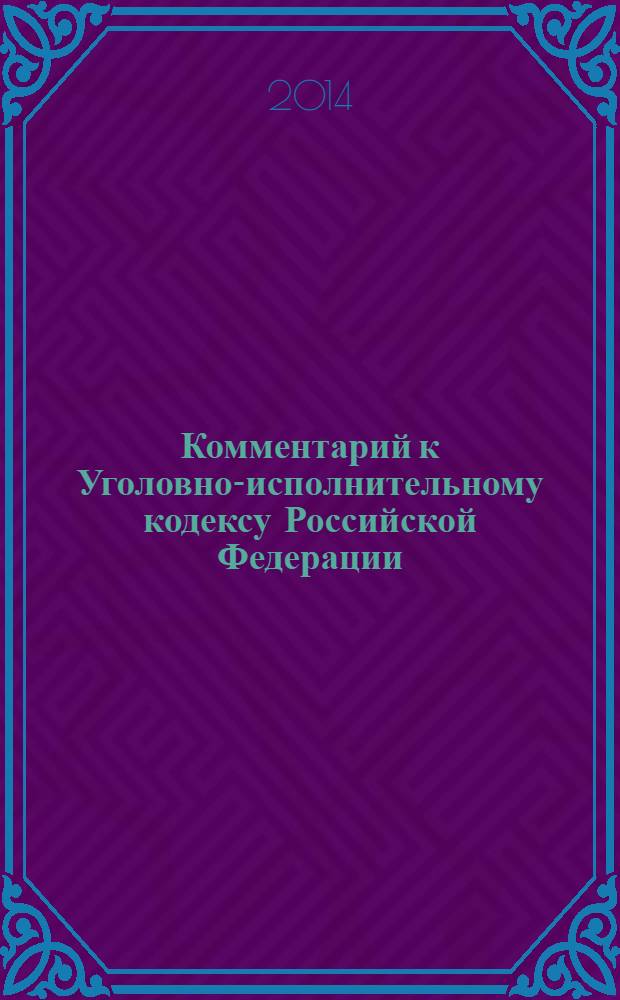 Комментарий к Уголовно-исполнительному кодексу Российской Федерации : (постатейный) : с учетом практики Европейского суда по правам человека, Конституционного Суда РФ и Верховного Суда РФ