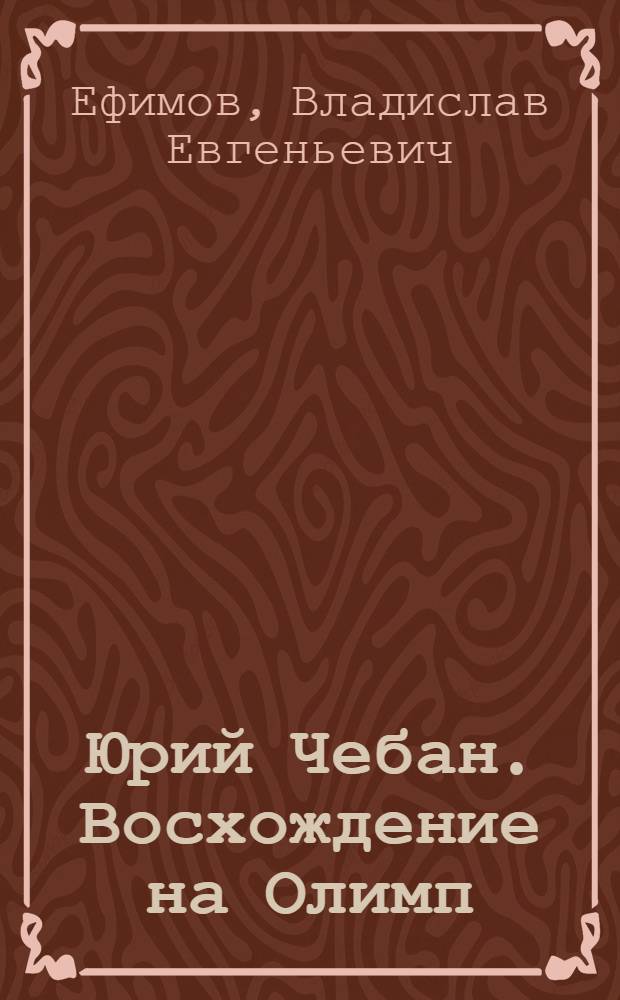 Юрий Чебан. Восхождение на Олимп